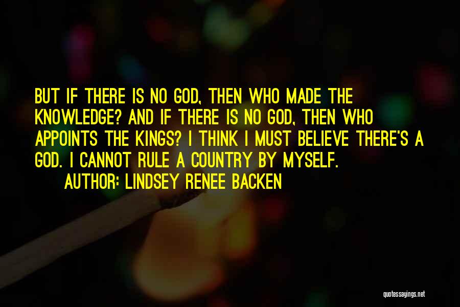 Lindsey Renee Backen Quotes: But If There Is No God, Then Who Made The Knowledge? And If There Is No God, Then Who Appoints