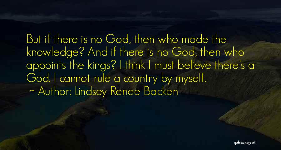 Lindsey Renee Backen Quotes: But If There Is No God, Then Who Made The Knowledge? And If There Is No God, Then Who Appoints