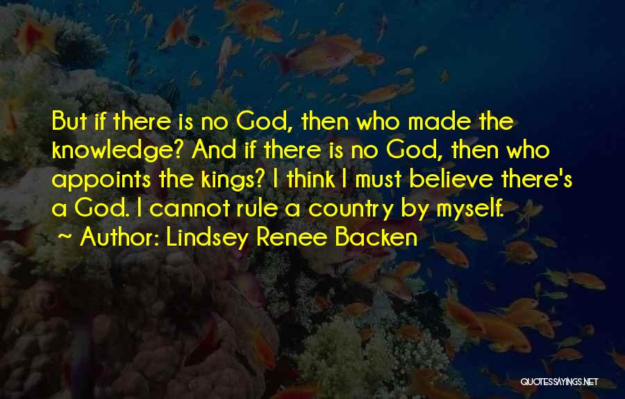 Lindsey Renee Backen Quotes: But If There Is No God, Then Who Made The Knowledge? And If There Is No God, Then Who Appoints