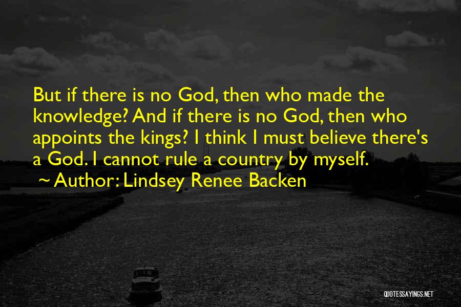 Lindsey Renee Backen Quotes: But If There Is No God, Then Who Made The Knowledge? And If There Is No God, Then Who Appoints