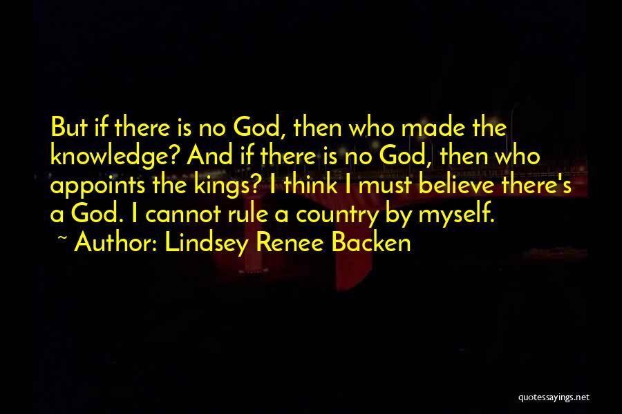 Lindsey Renee Backen Quotes: But If There Is No God, Then Who Made The Knowledge? And If There Is No God, Then Who Appoints