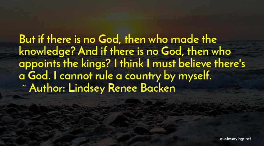 Lindsey Renee Backen Quotes: But If There Is No God, Then Who Made The Knowledge? And If There Is No God, Then Who Appoints