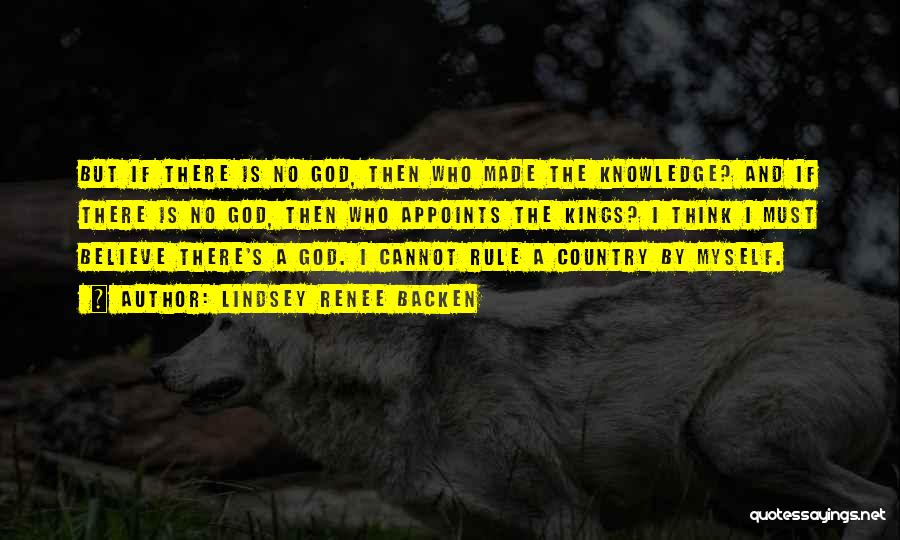 Lindsey Renee Backen Quotes: But If There Is No God, Then Who Made The Knowledge? And If There Is No God, Then Who Appoints