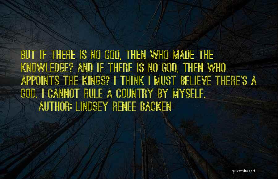 Lindsey Renee Backen Quotes: But If There Is No God, Then Who Made The Knowledge? And If There Is No God, Then Who Appoints