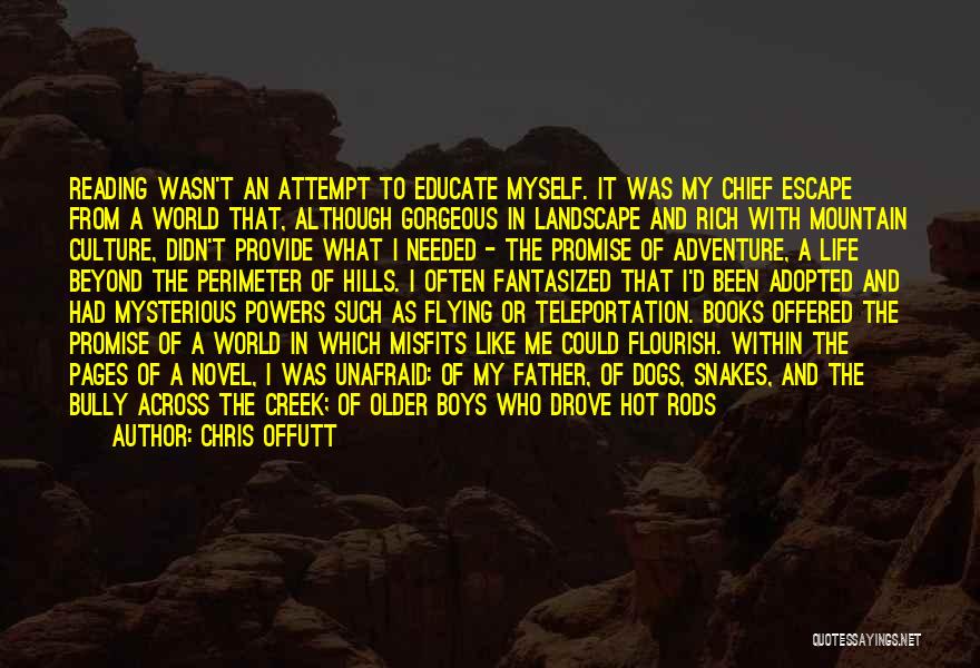 Chris Offutt Quotes: Reading Wasn't An Attempt To Educate Myself. It Was My Chief Escape From A World That, Although Gorgeous In Landscape
