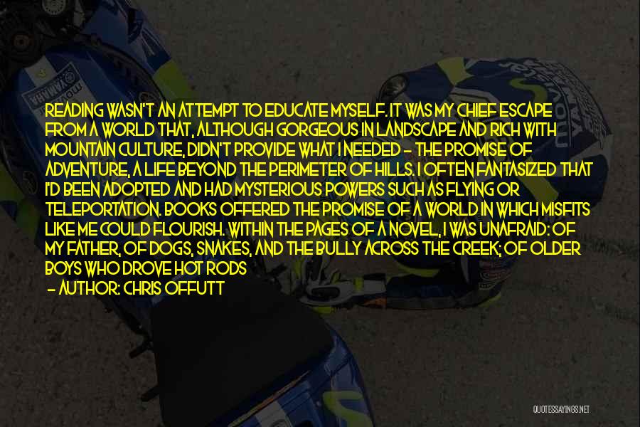 Chris Offutt Quotes: Reading Wasn't An Attempt To Educate Myself. It Was My Chief Escape From A World That, Although Gorgeous In Landscape