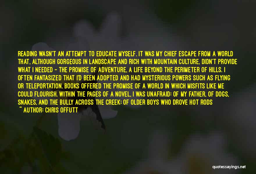 Chris Offutt Quotes: Reading Wasn't An Attempt To Educate Myself. It Was My Chief Escape From A World That, Although Gorgeous In Landscape