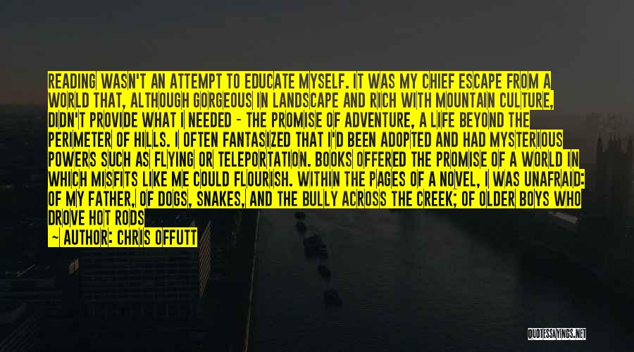 Chris Offutt Quotes: Reading Wasn't An Attempt To Educate Myself. It Was My Chief Escape From A World That, Although Gorgeous In Landscape