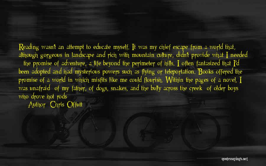 Chris Offutt Quotes: Reading Wasn't An Attempt To Educate Myself. It Was My Chief Escape From A World That, Although Gorgeous In Landscape