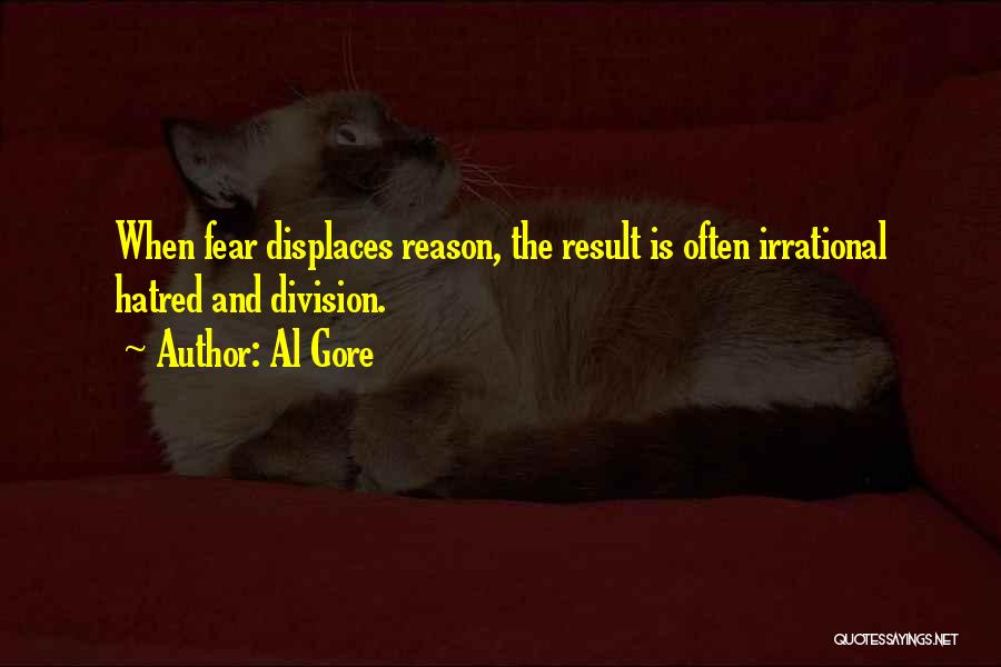 Al Gore Quotes: When Fear Displaces Reason, The Result Is Often Irrational Hatred And Division.