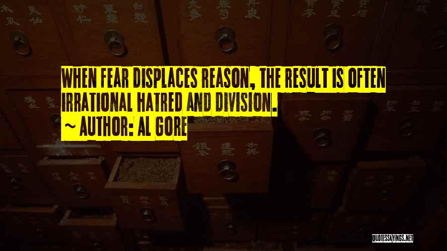 Al Gore Quotes: When Fear Displaces Reason, The Result Is Often Irrational Hatred And Division.