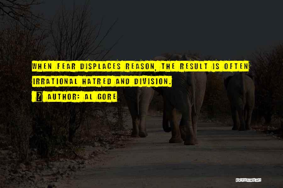 Al Gore Quotes: When Fear Displaces Reason, The Result Is Often Irrational Hatred And Division.