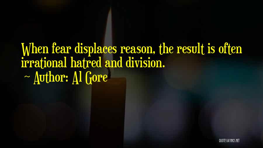 Al Gore Quotes: When Fear Displaces Reason, The Result Is Often Irrational Hatred And Division.