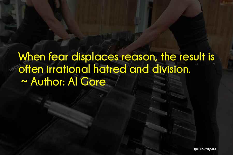 Al Gore Quotes: When Fear Displaces Reason, The Result Is Often Irrational Hatred And Division.