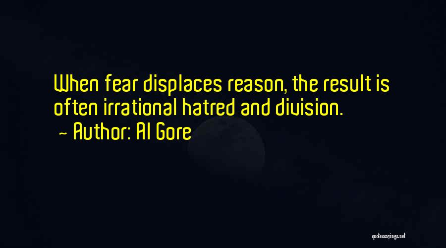 Al Gore Quotes: When Fear Displaces Reason, The Result Is Often Irrational Hatred And Division.