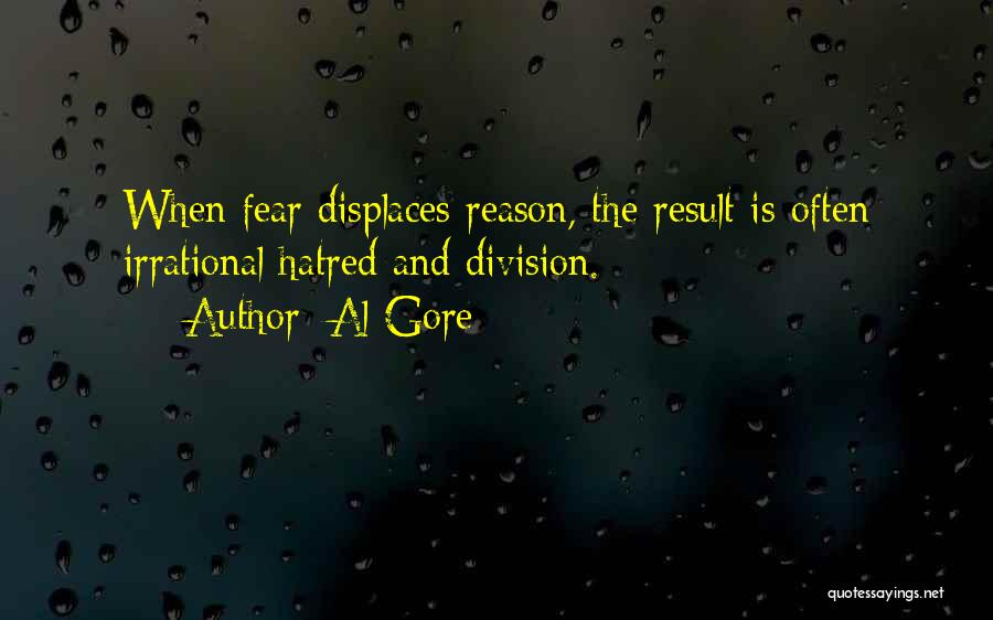 Al Gore Quotes: When Fear Displaces Reason, The Result Is Often Irrational Hatred And Division.