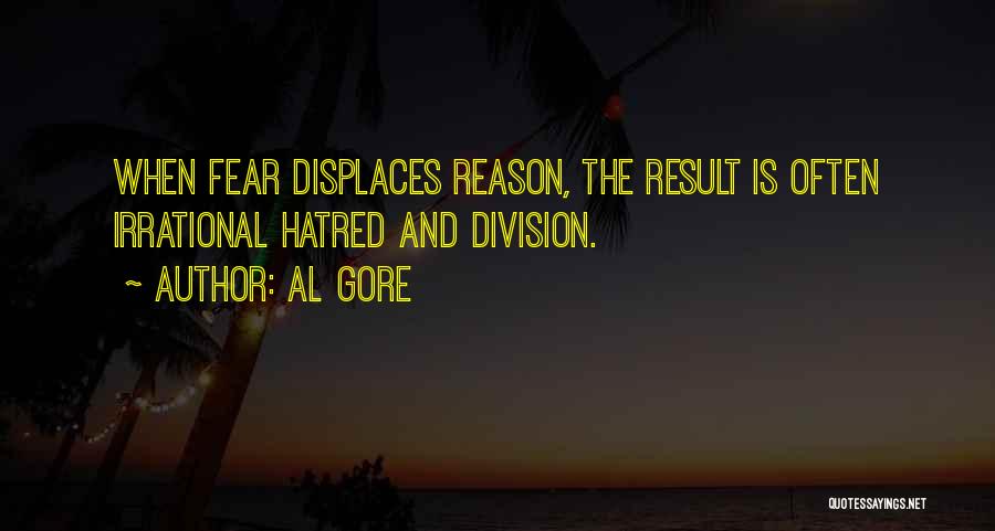Al Gore Quotes: When Fear Displaces Reason, The Result Is Often Irrational Hatred And Division.