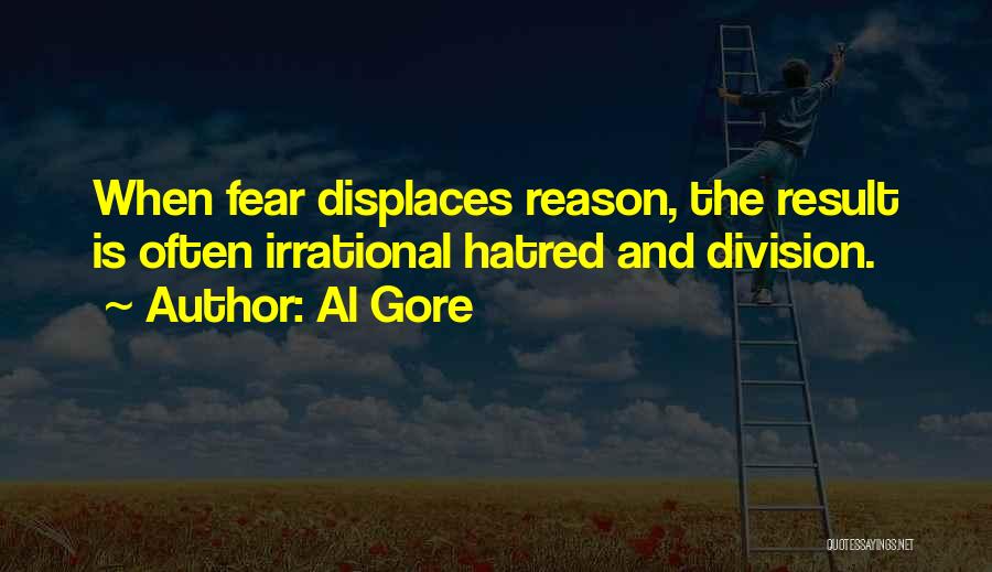 Al Gore Quotes: When Fear Displaces Reason, The Result Is Often Irrational Hatred And Division.