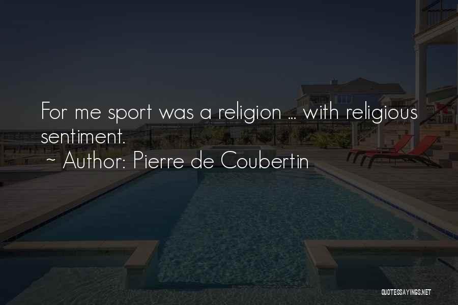 Pierre De Coubertin Quotes: For Me Sport Was A Religion ... With Religious Sentiment.