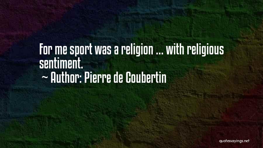 Pierre De Coubertin Quotes: For Me Sport Was A Religion ... With Religious Sentiment.