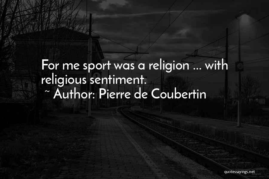 Pierre De Coubertin Quotes: For Me Sport Was A Religion ... With Religious Sentiment.