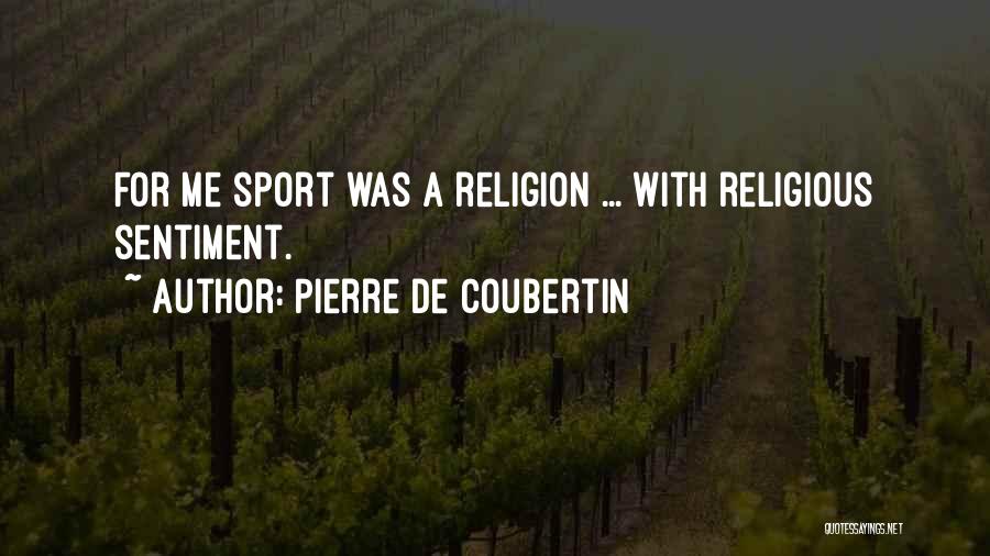 Pierre De Coubertin Quotes: For Me Sport Was A Religion ... With Religious Sentiment.