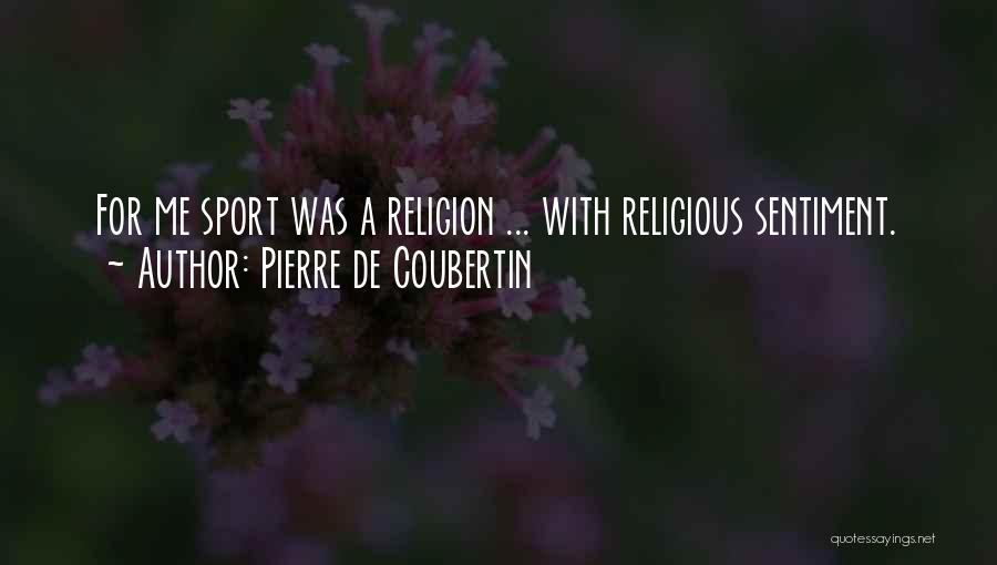 Pierre De Coubertin Quotes: For Me Sport Was A Religion ... With Religious Sentiment.