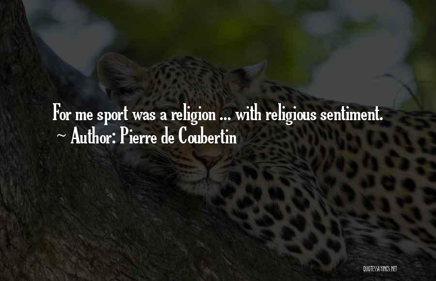 Pierre De Coubertin Quotes: For Me Sport Was A Religion ... With Religious Sentiment.