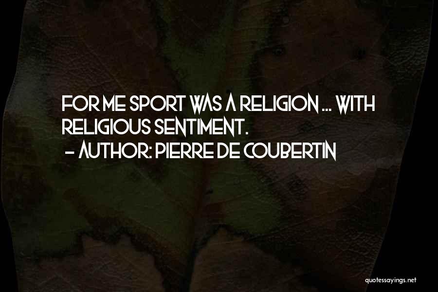 Pierre De Coubertin Quotes: For Me Sport Was A Religion ... With Religious Sentiment.