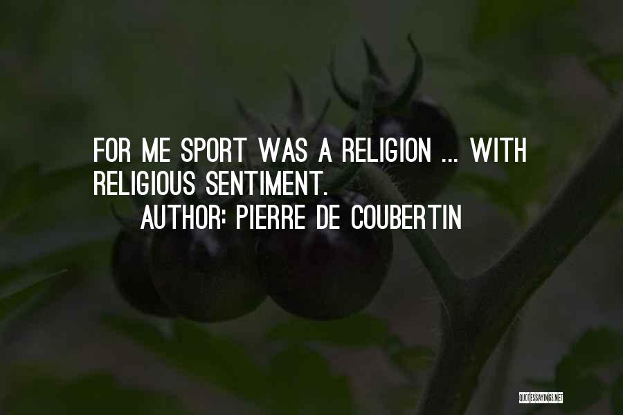 Pierre De Coubertin Quotes: For Me Sport Was A Religion ... With Religious Sentiment.
