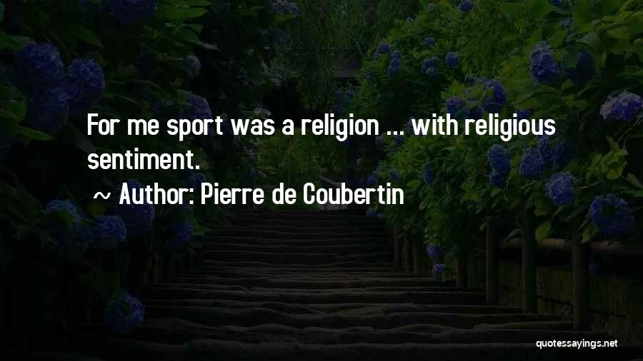 Pierre De Coubertin Quotes: For Me Sport Was A Religion ... With Religious Sentiment.