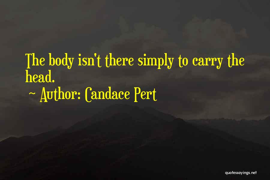 Candace Pert Quotes: The Body Isn't There Simply To Carry The Head.