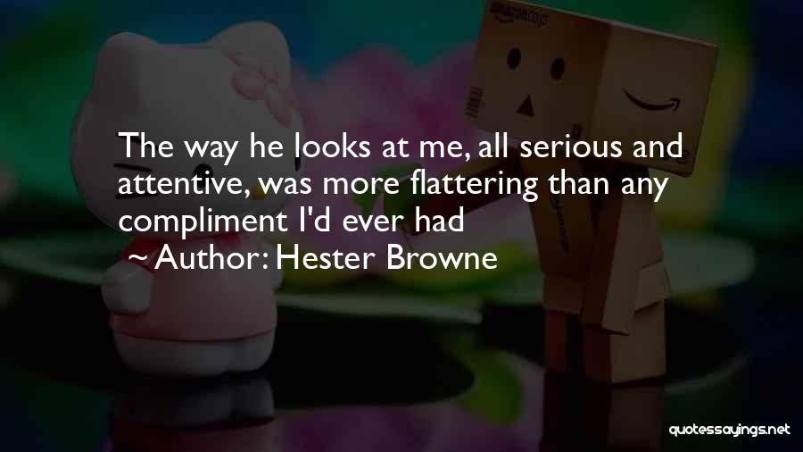 Hester Browne Quotes: The Way He Looks At Me, All Serious And Attentive, Was More Flattering Than Any Compliment I'd Ever Had