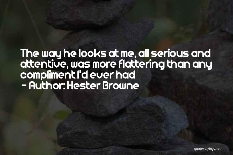 Hester Browne Quotes: The Way He Looks At Me, All Serious And Attentive, Was More Flattering Than Any Compliment I'd Ever Had