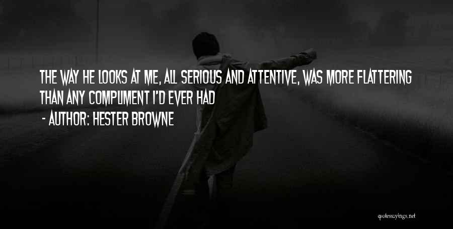 Hester Browne Quotes: The Way He Looks At Me, All Serious And Attentive, Was More Flattering Than Any Compliment I'd Ever Had