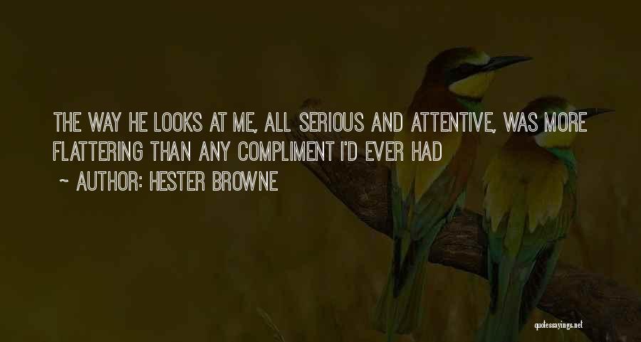 Hester Browne Quotes: The Way He Looks At Me, All Serious And Attentive, Was More Flattering Than Any Compliment I'd Ever Had