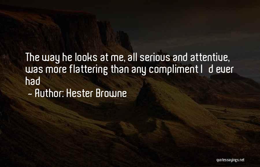 Hester Browne Quotes: The Way He Looks At Me, All Serious And Attentive, Was More Flattering Than Any Compliment I'd Ever Had