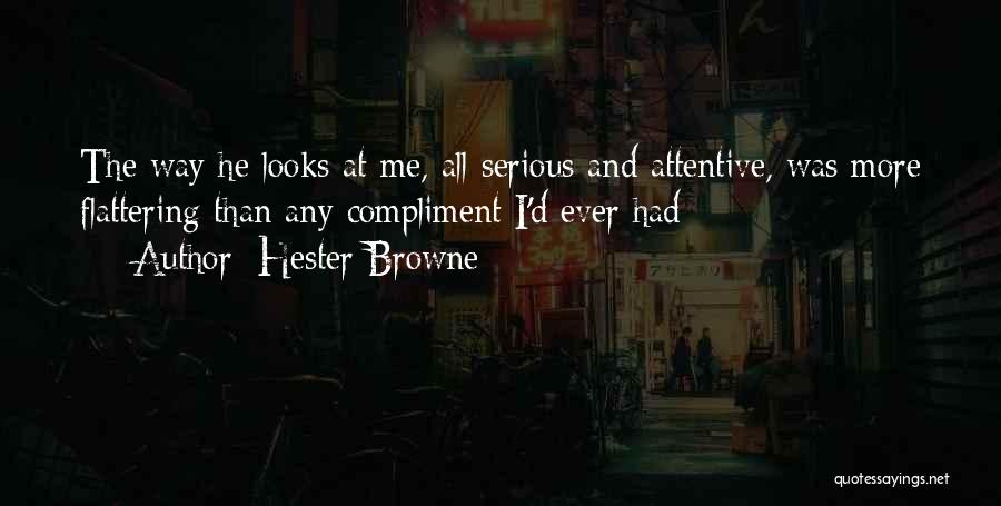 Hester Browne Quotes: The Way He Looks At Me, All Serious And Attentive, Was More Flattering Than Any Compliment I'd Ever Had