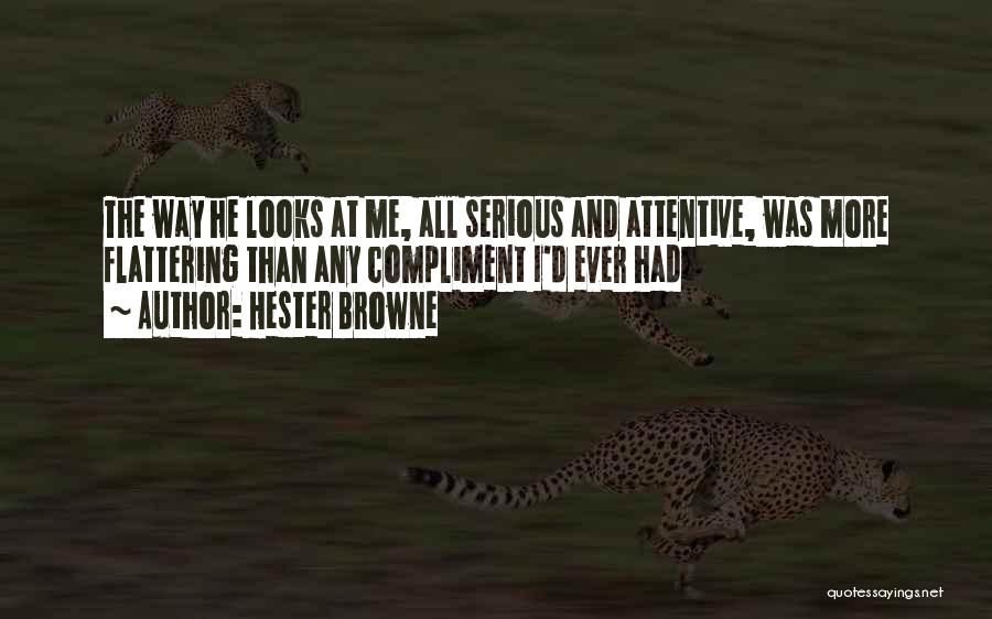 Hester Browne Quotes: The Way He Looks At Me, All Serious And Attentive, Was More Flattering Than Any Compliment I'd Ever Had