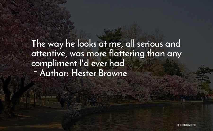 Hester Browne Quotes: The Way He Looks At Me, All Serious And Attentive, Was More Flattering Than Any Compliment I'd Ever Had