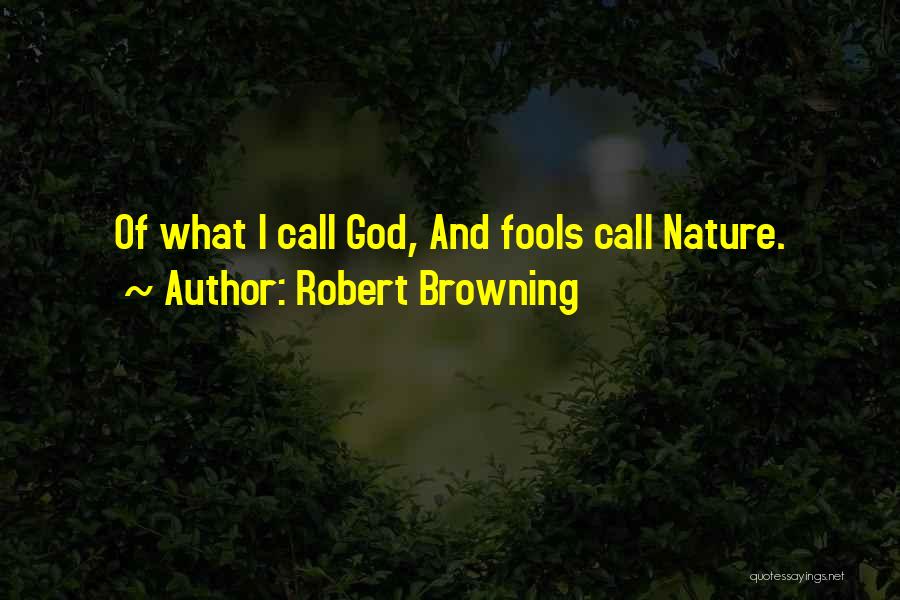 Robert Browning Quotes: Of What I Call God, And Fools Call Nature.