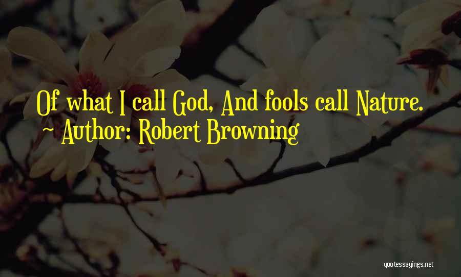 Robert Browning Quotes: Of What I Call God, And Fools Call Nature.