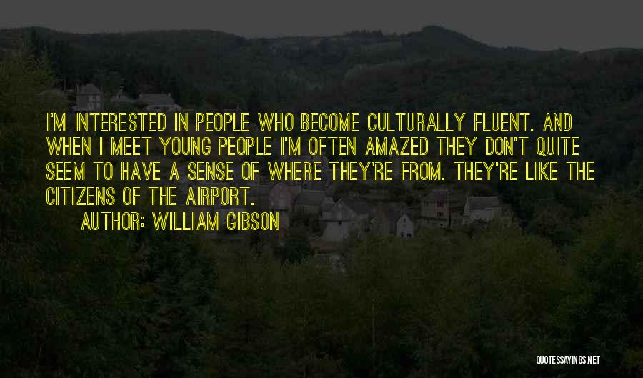 William Gibson Quotes: I'm Interested In People Who Become Culturally Fluent. And When I Meet Young People I'm Often Amazed They Don't Quite