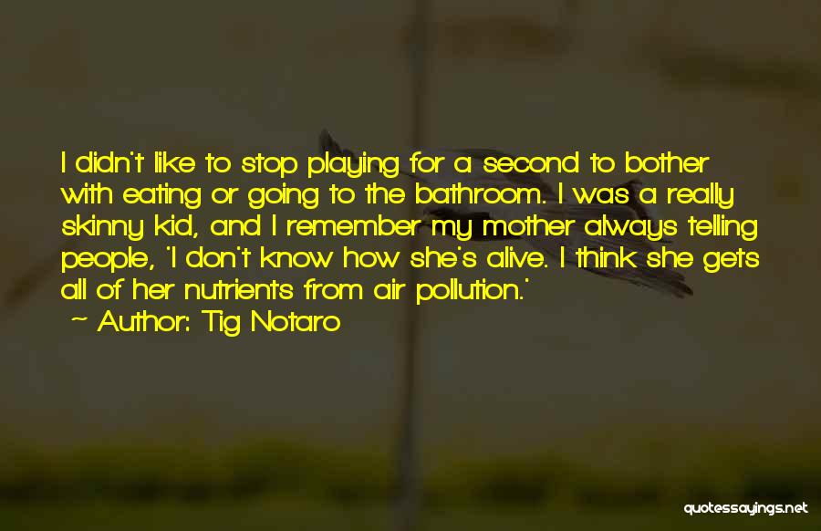 Tig Notaro Quotes: I Didn't Like To Stop Playing For A Second To Bother With Eating Or Going To The Bathroom. I Was