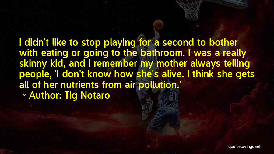 Tig Notaro Quotes: I Didn't Like To Stop Playing For A Second To Bother With Eating Or Going To The Bathroom. I Was