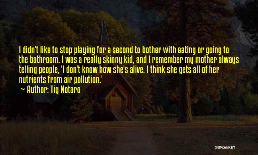 Tig Notaro Quotes: I Didn't Like To Stop Playing For A Second To Bother With Eating Or Going To The Bathroom. I Was