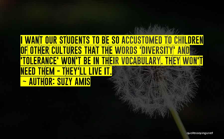 Suzy Amis Quotes: I Want Our Students To Be So Accustomed To Children Of Other Cultures That The Words 'diversity' And 'tolerance' Won't