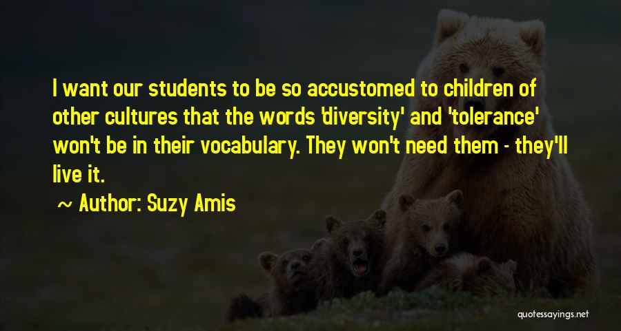 Suzy Amis Quotes: I Want Our Students To Be So Accustomed To Children Of Other Cultures That The Words 'diversity' And 'tolerance' Won't