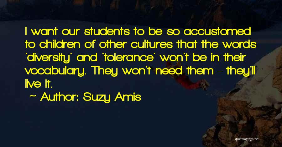 Suzy Amis Quotes: I Want Our Students To Be So Accustomed To Children Of Other Cultures That The Words 'diversity' And 'tolerance' Won't