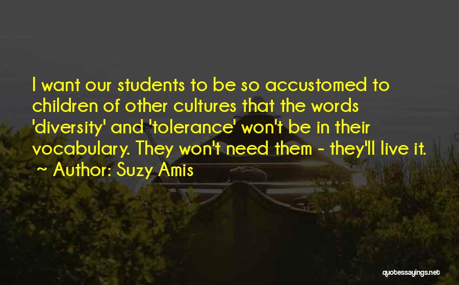 Suzy Amis Quotes: I Want Our Students To Be So Accustomed To Children Of Other Cultures That The Words 'diversity' And 'tolerance' Won't